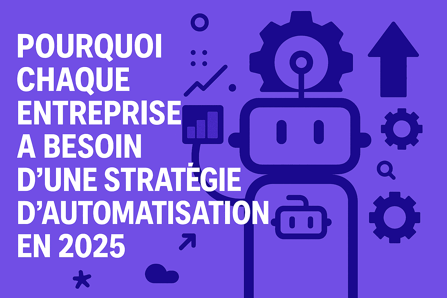 Pourquoi chaque entreprise a besoin d'une stratégie d'automatisation en 2025